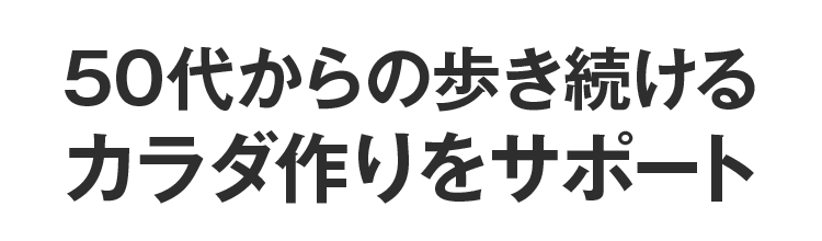 50代からの歩き続けるカラダ作りをサポート
