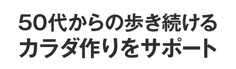 50代からの歩き続けるカラダ作りをサポート