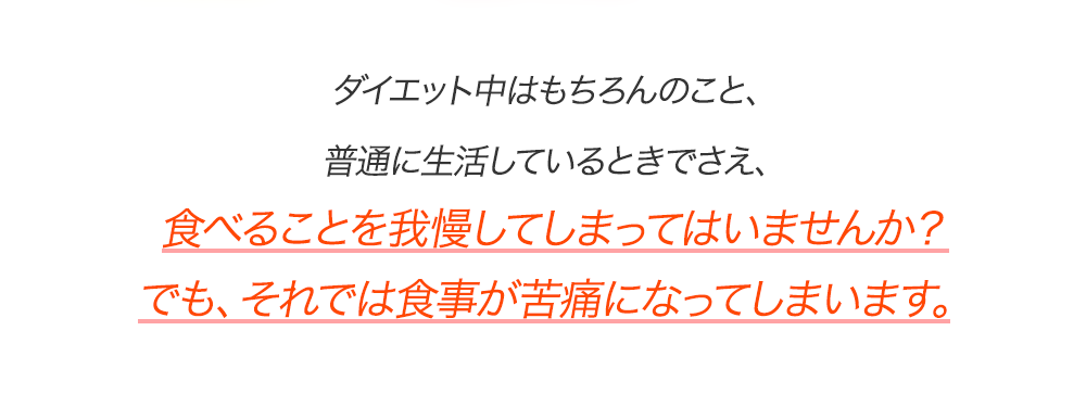 食べることを我慢してしまってはいませんか？でも、それでは食事が苦痛になってしまいます。