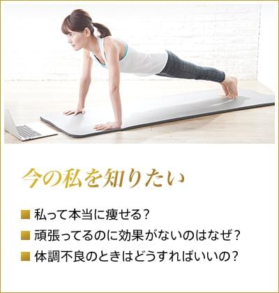 今の私を知りたい 私って本当に痩せる? 頑張ってるのに効果がないのはなぜ? 体調不良のときはどうすればいいの?