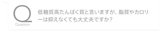 低糖質高たんぱく質と言いますが、脂質やカロリーは抑えなくても大丈夫ですか?